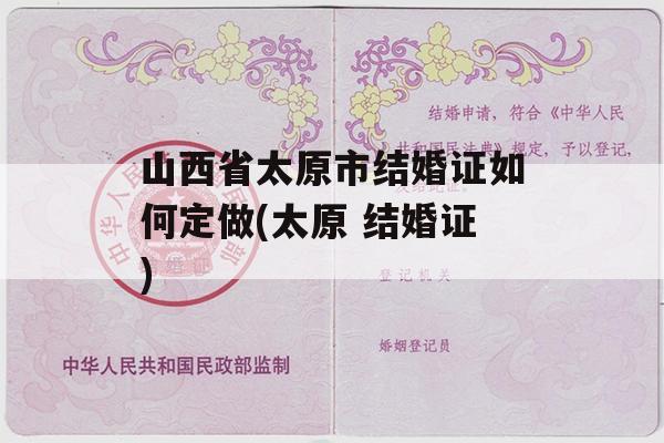 山西省太原市结婚证如何定做(太原 结婚证)