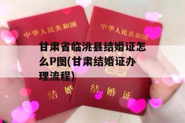 甘肃省临洮县结婚证怎么P图(甘肃结婚证办理流程)