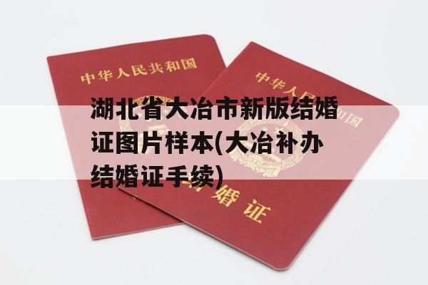 湖北省大冶市新版结婚证图片样本(大冶补办结婚证手续)