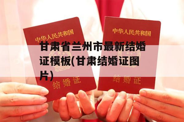 甘肃省兰州市最新结婚证模板(甘肃结婚证图片)