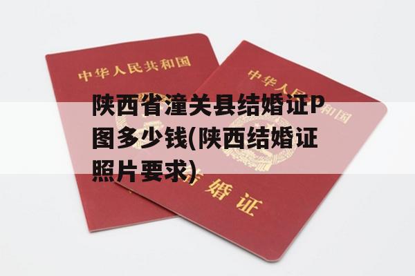 陕西省潼关县结婚证P图多少钱(陕西结婚证照片要求)